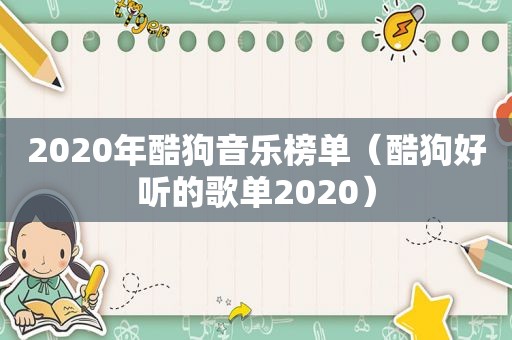 2020年酷狗音乐榜单（酷狗好听的歌单2020）