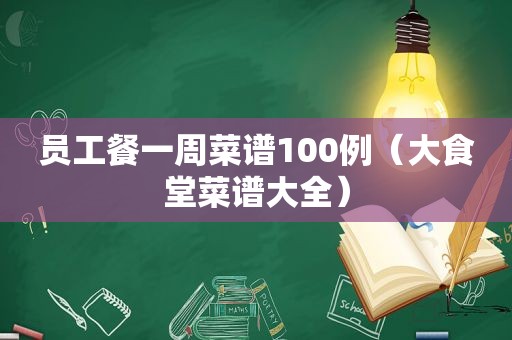 员工餐一周菜谱100例（大食堂菜谱大全）