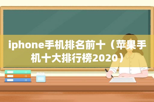 iphone手机排名前十（苹果手机十大排行榜2020）