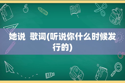 她说  歌词(听说你什么时候发行的)