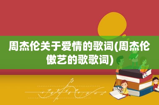 周杰伦关于爱情的歌词(周杰伦傲艺的歌歌词)