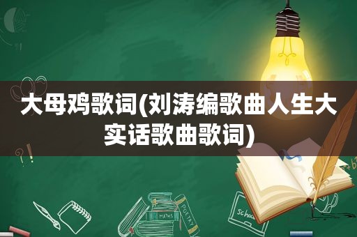 大母鸡歌词(刘涛编歌曲人生大实话歌曲歌词)
