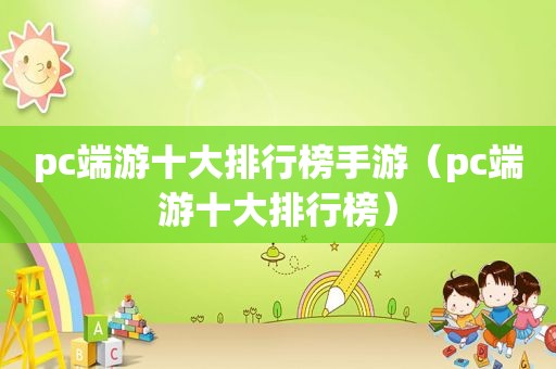 pc端游十大排行榜手游（pc端游十大排行榜）