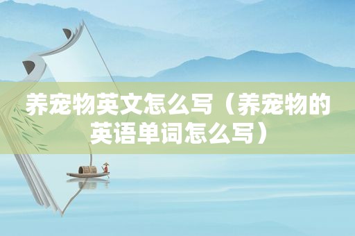 养宠物英文怎么写（养宠物的英语单词怎么写）