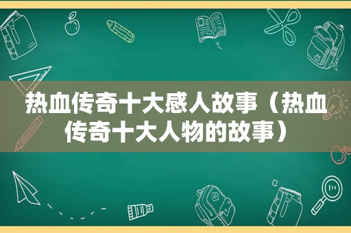 热血传奇十大感人故事（热血传奇十大人物的故事）