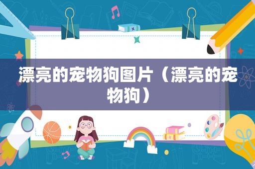 漂亮的宠物狗图片（漂亮的宠物狗）