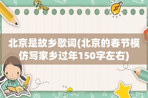 北京是故乡歌词(北京的春节模仿写家乡过年150字左右)