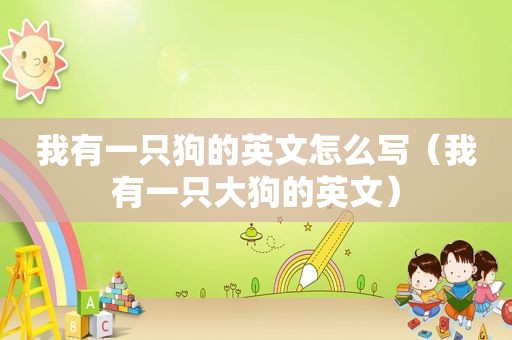 我有一只狗的英文怎么写（我有一只大狗的英文）