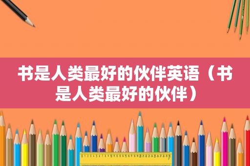 书是人类最好的伙伴英语（书是人类最好的伙伴）
