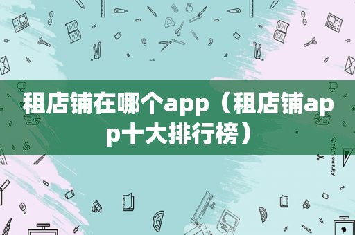 租店铺在哪个app（租店铺app十大排行榜）