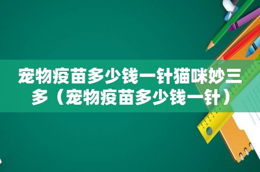 宠物疫苗多少钱一针猫咪妙三多（宠物疫苗多少钱一针）