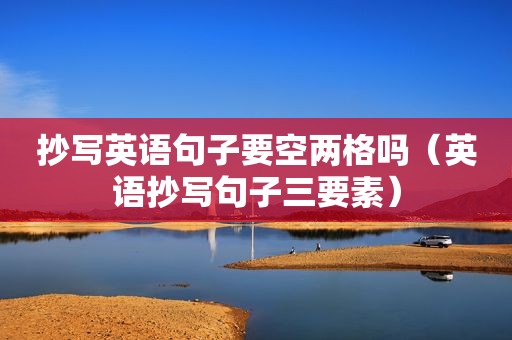 抄写英语句子要空两格吗（英语抄写句子三要素）