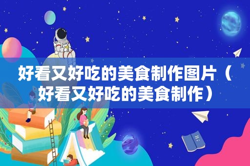 好看又好吃的美食制作图片（好看又好吃的美食制作）