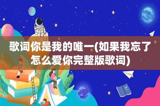 歌词你是我的唯一(如果我忘了怎么爱你完整版歌词)