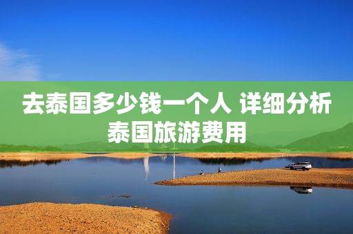去泰国多少钱一个人 详细分析泰国旅游费用