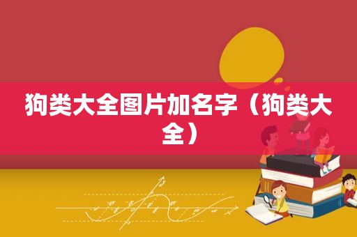 狗类大全图片加名字（狗类大全）