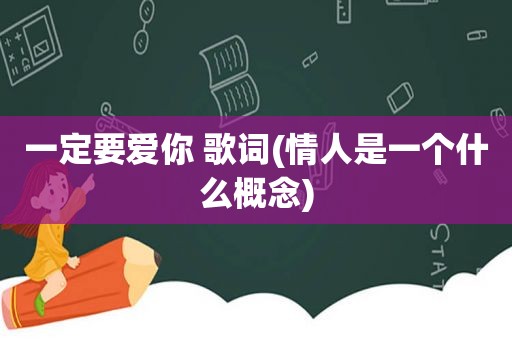 一定要爱你 歌词(情人是一个什么概念)