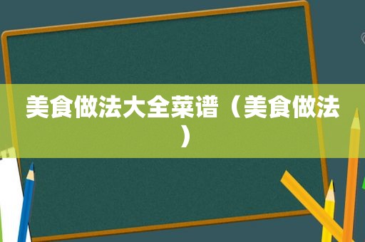 美食做法大全菜谱（美食做法）