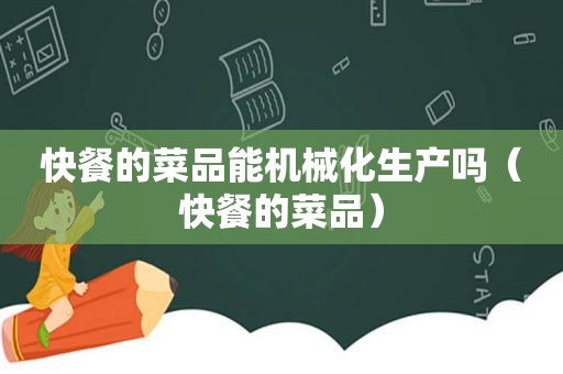 快餐的菜品能机械化生产吗（快餐的菜品）