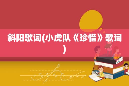 斜阳歌词(小虎队《珍惜》歌词)
