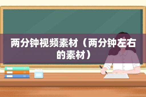 两分钟视频素材（两分钟左右的素材）