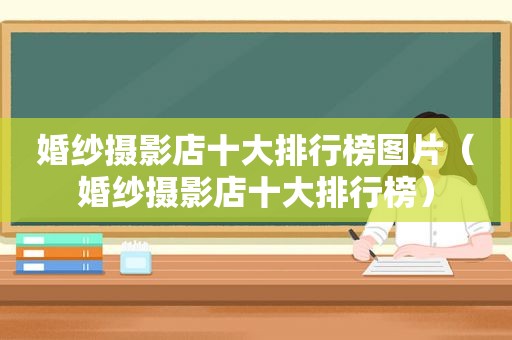 婚纱摄影店十大排行榜图片（婚纱摄影店十大排行榜）