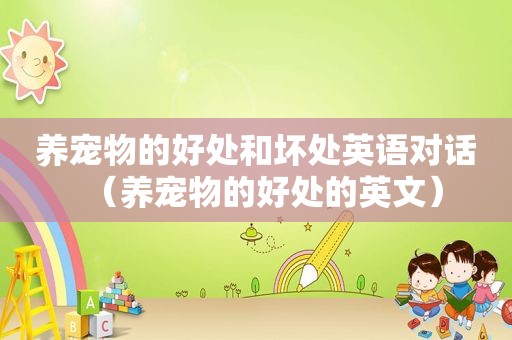 养宠物的好处和坏处英语对话（养宠物的好处的英文）
