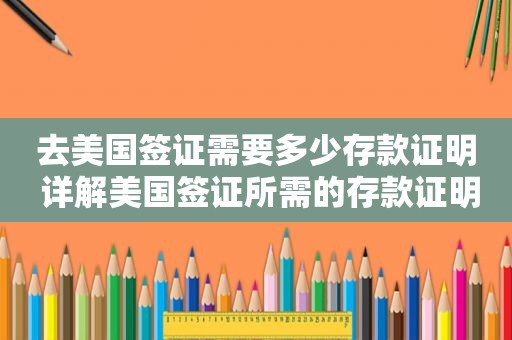 去美国签证需要多少存款证明 详解美国签证所需的存款证明要求