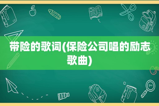 带险的歌词(保险公司唱的励志歌曲)
