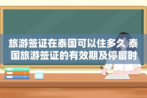 旅游签证在泰国可以住多久 泰国旅游签证的有效期及停留时间