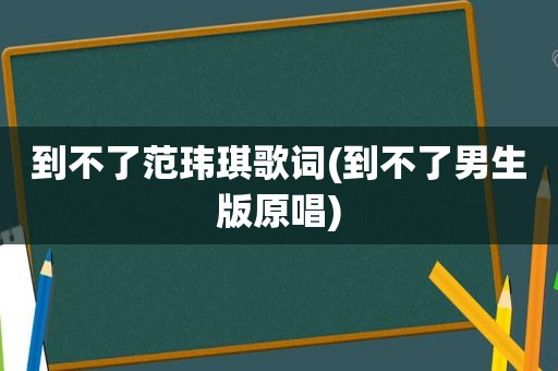 到不了范玮琪歌词(到不了男生版原唱)