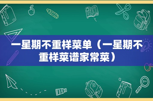 一星期不重样菜单（一星期不重样菜谱家常菜）