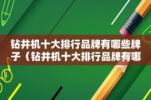 钻井机十大排行品牌有哪些牌子（钻井机十大排行品牌有哪些）