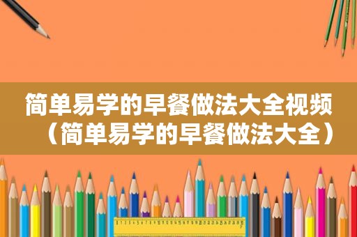 简单易学的早餐做法大全视频（简单易学的早餐做法大全）