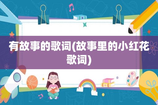 有故事的歌词(故事里的小红花歌词)