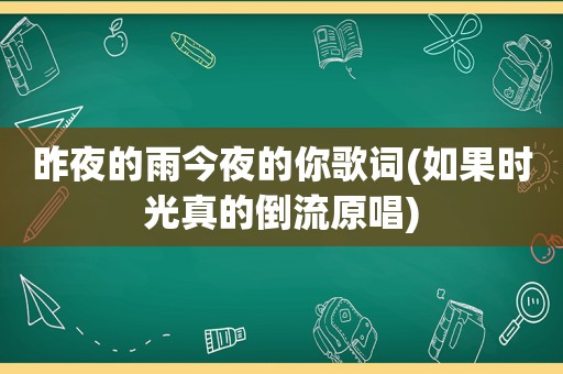昨夜的雨今夜的你歌词(如果时光真的倒流原唱)