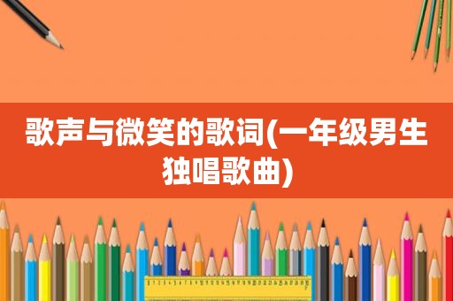 歌声与微笑的歌词(一年级男生独唱歌曲)