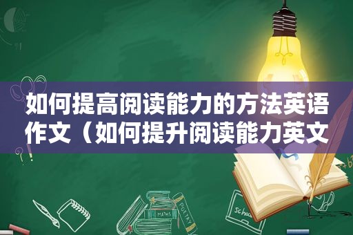 如何提高阅读能力的方法英语作文（如何提升阅读能力英文作文）