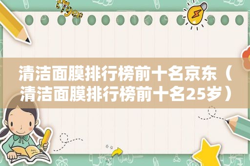 清洁面膜排行榜前十名京东（清洁面膜排行榜前十名25岁）