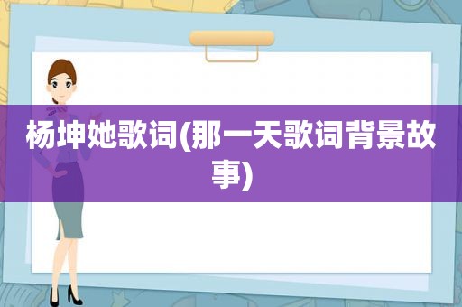 杨坤她歌词(那一天歌词背景故事)