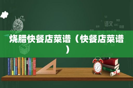 烧腊快餐店菜谱（快餐店菜谱）