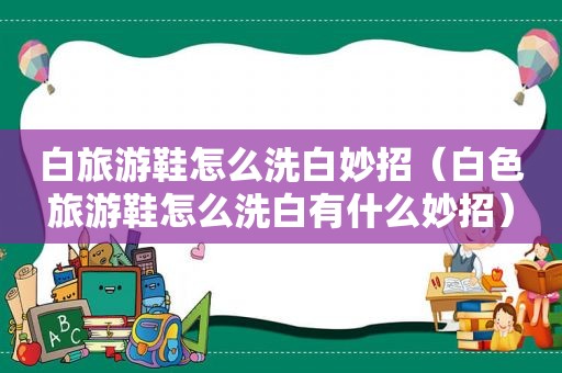 白旅游鞋怎么洗白妙招（白色旅游鞋怎么洗白有什么妙招）