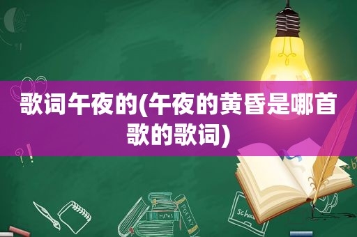 歌词午夜的(午夜的黄昏是哪首歌的歌词)