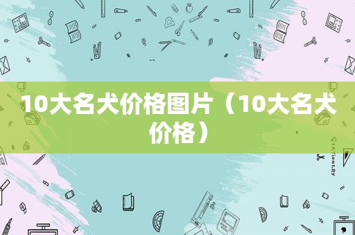 10大名犬价格图片（10大名犬价格）