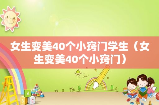 女生变美40个小窍门学生（女生变美40个小窍门）