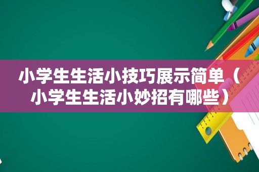 小学生生活小技巧展示简单（小学生生活小妙招有哪些）