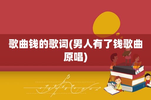 歌曲钱的歌词(男人有了钱歌曲原唱)