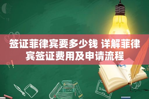 签证菲律宾要多少钱 详解菲律宾签证费用及申请流程