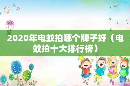 2020年电蚊拍哪个牌子好（电蚊拍十大排行榜）