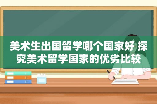 美术生出国留学哪个国家好 探究美术留学国家的优劣比较